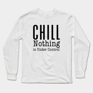 CHILL! Nothing is Under Control Long Sleeve T-Shirt